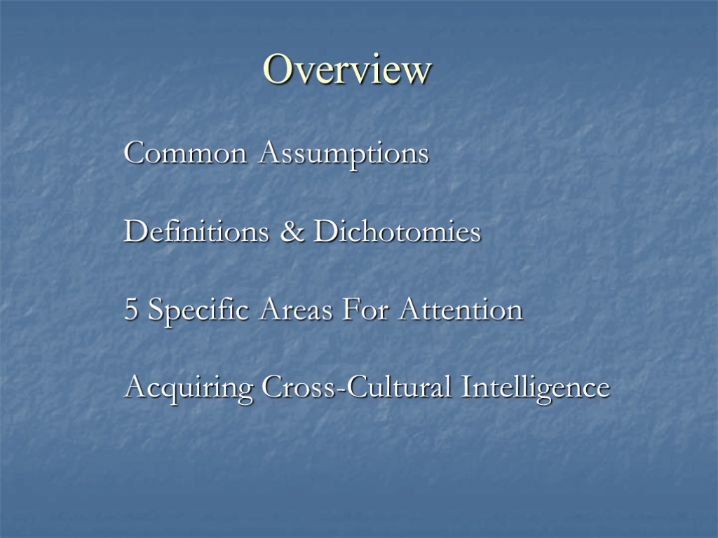 Overview Common Assumptions Definitions & Dichotomies 5 Specific Areas For Attention Acquiring Cross-Cultural Intelligence